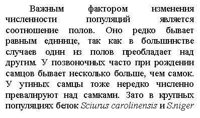Подпись: Важным фактором изменения числен-ности популяций явля¬ется соотношение по-лов. Оно редко бывает равным единице, так как в большинстве случаев один из полов преобладает над другим. У позвоночных часто при рождении самцов бывает не¬сколько больше, чем самок. У утиных самцы тоже не-редко чис¬ленно превалируют над самками. За-то в крупных популяциях бе¬лок Sciurus carolinensis и S.niger доминируют самки.